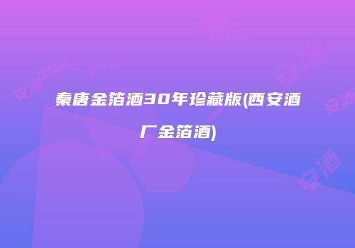 秦唐金箔酒30年珍藏版(西安酒厂金箔酒)
