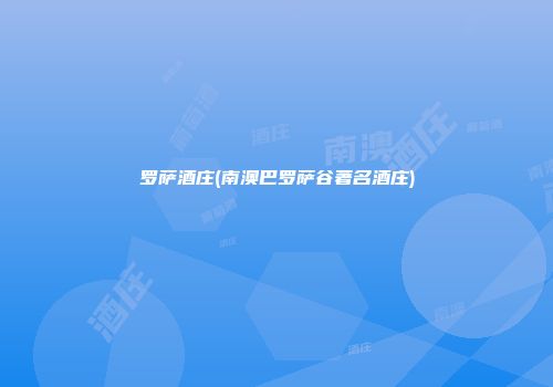 罗萨酒庄(南澳巴罗萨谷著名酒庄)