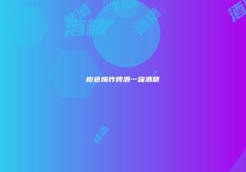 橙色爆炸啤酒一罐酒精