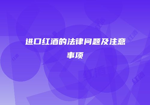 进口红酒的法律问题及注意事项