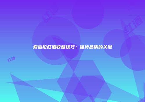 索雷拉红酒收藏技巧：保持品质的关键