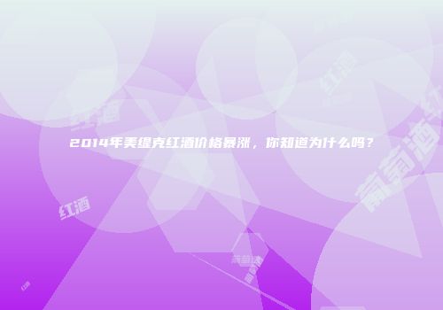 2014年美缇克红酒价格暴涨，你知道为什么吗？