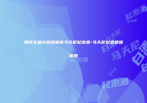 如何正确存储和保鲜马天尼起泡酒-马天尼起泡酒保质期