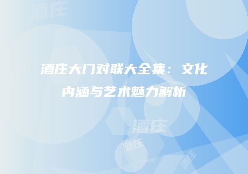 酒庄大门对联大全集：文化内涵与艺术魅力解析
