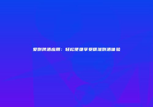 爱倒啤酒应用：轻松便捷享受精准倒酒体验