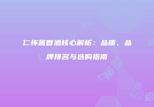 仁怀酱香酒核心解析：品质、品牌排名与选购指南