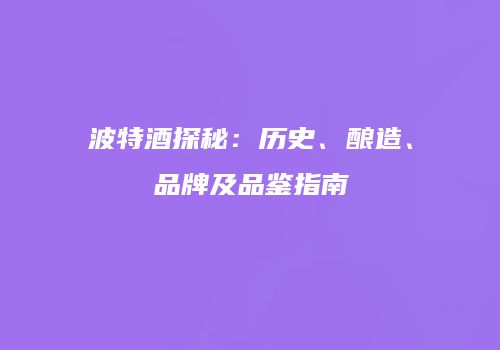 波特酒探秘：历史、酿造、品牌及品鉴指南