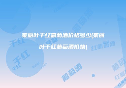 茱丽叶干红葡萄酒价格多少(茱丽叶干红葡萄酒价格)
