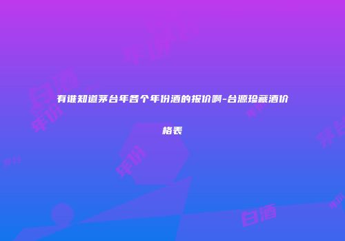 有谁知道茅台年各个年份酒的报价啊-台源珍藏酒价格表