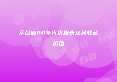 茅台酒80年代价格表及其收藏价值