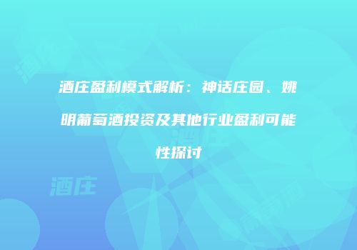 酒庄盈利模式解析：神话庄园、姚明葡萄酒投资及其他行业盈利可能性探讨