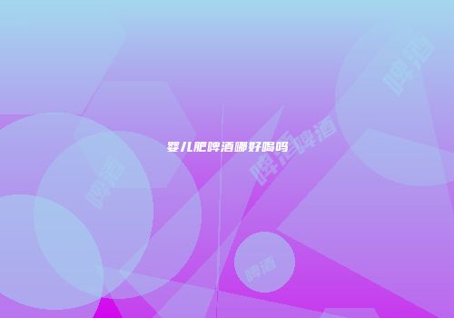 婴儿肥啤酒哪好喝吗