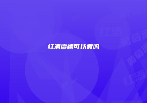 红酒廖糟可以煮吗