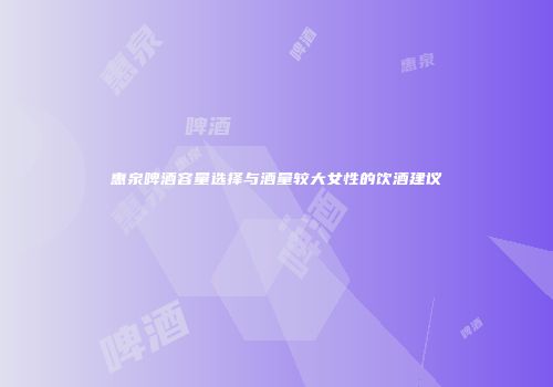 惠泉啤酒容量选择与酒量较大女性的饮酒建议
