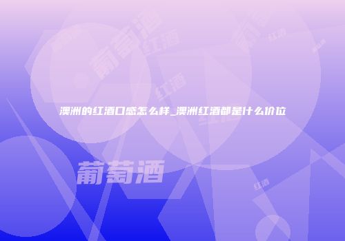 澳洲的红酒口感怎么样_澳洲红酒都是什么价位