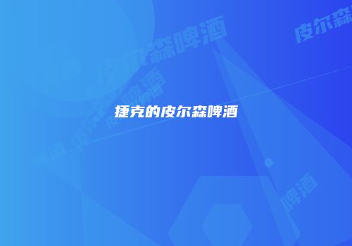 捷克的皮尔森啤酒