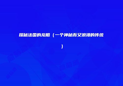 探秘法国的龙船（一个神秘而又浪漫的传统）