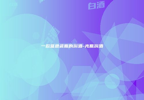 一款蓝色瓷瓶的汾酒-光瓶汾酒