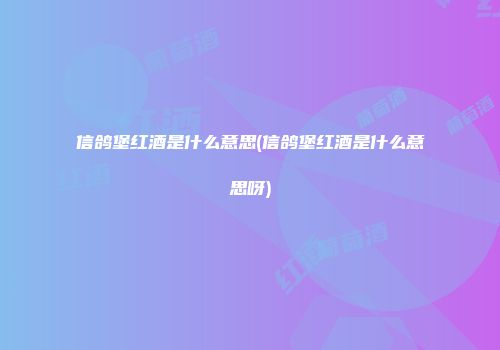 信鸽堡红酒是什么意思(信鸽堡红酒是什么意思呀)