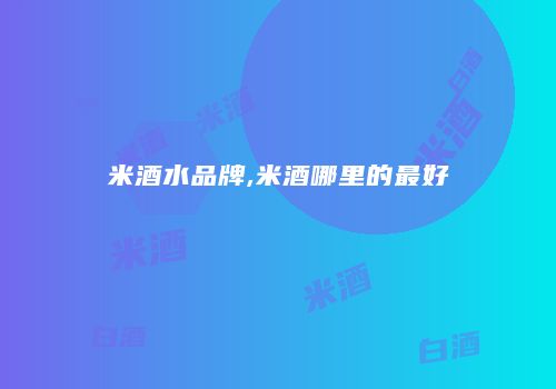 米酒水品牌,米酒哪里的最好