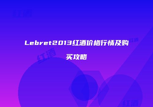 Lebret2013红酒价格行情及购买攻略