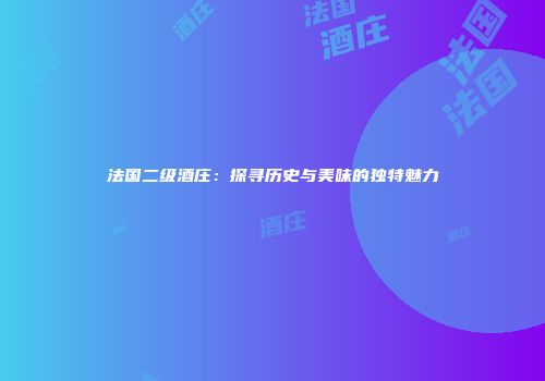 法国二级酒庄：探寻历史与美味的独特魅力