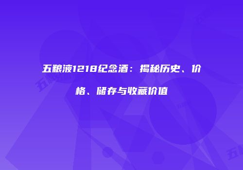 五粮液1218纪念酒：揭秘历史、价格、储存与收藏价值