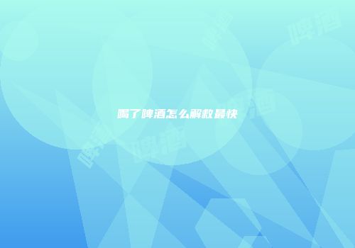 喝了啤酒怎么解救最快