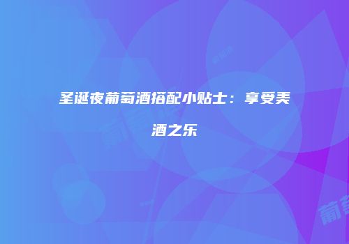 圣诞夜葡萄酒搭配小贴士：享受美酒之乐