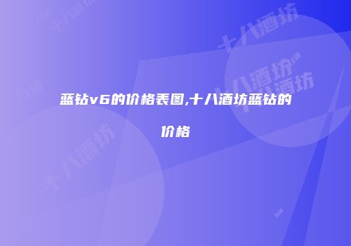 蓝钻v6的价格表图,十八酒坊蓝钻的价格