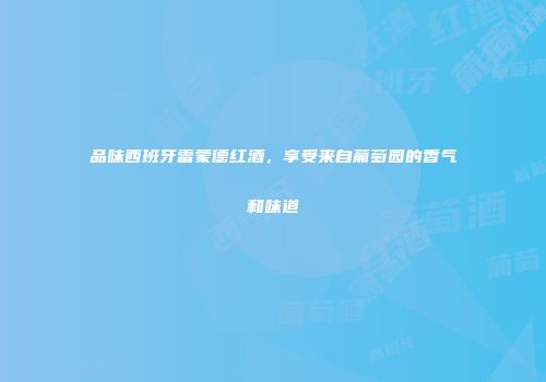 品味西班牙雷蒙德红酒，享受来自葡萄园的香气和味道