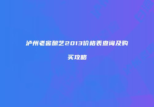 泸州老窖酿艺2013价格表查询及购买攻略