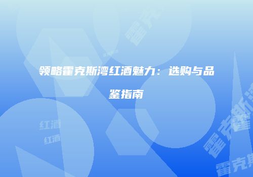 领略霍克斯湾红酒魅力：选购与品鉴指南