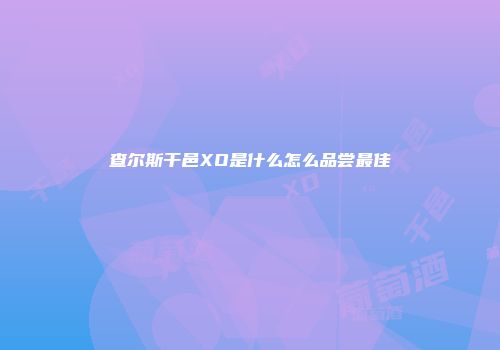 查尔斯干邑XO是什么怎么品尝最佳