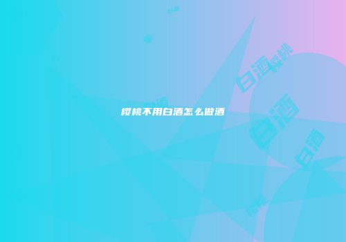 樱桃不用白酒怎么做酒