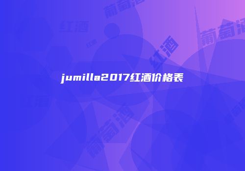 jumilla2017红酒价格表