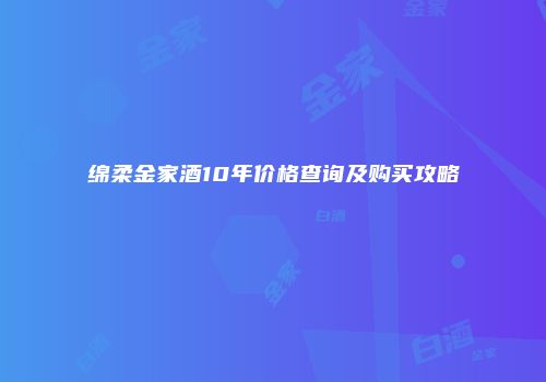 绵柔金家酒10年价格查询及购买攻略