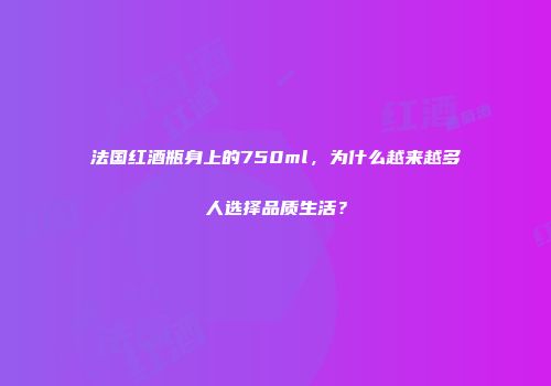法国红酒瓶身上的750ml，为什么越来越多人选择品质生活？