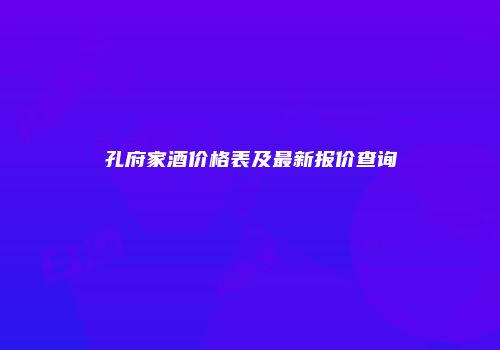 孔府家酒价格表及最新报价查询