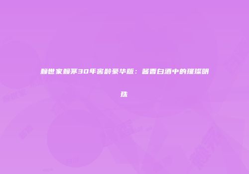 赖世家赖茅30年窖龄豪华版：酱香白酒中的璀璨明珠