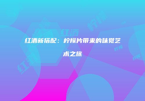 红酒新搭配：柠檬片带来的味觉艺术之旅