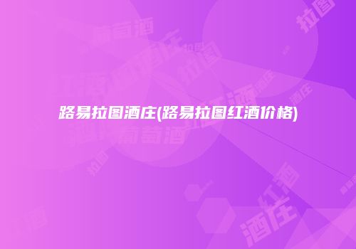 路易拉图酒庄(路易拉图红酒价格)