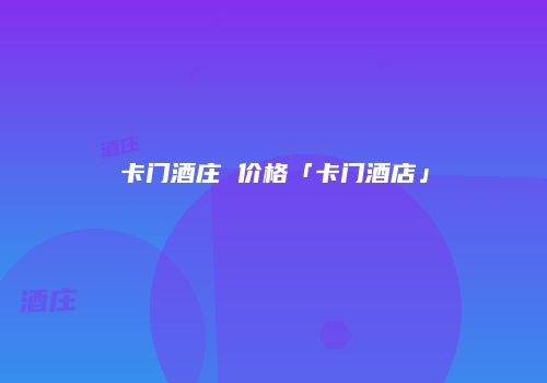 卡门酒庄 价格「卡门酒店」