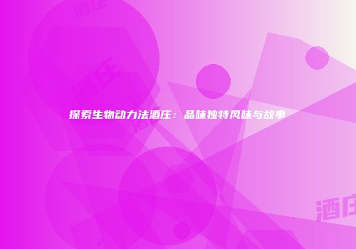 探索生物动力法酒庄：品味独特风味与故事