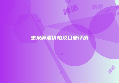 惠泉啤酒价格及口感评测