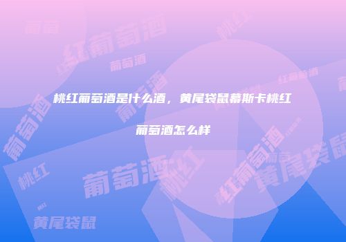 桃红葡萄酒是什么酒，黄尾袋鼠幕斯卡桃红葡萄酒怎么样