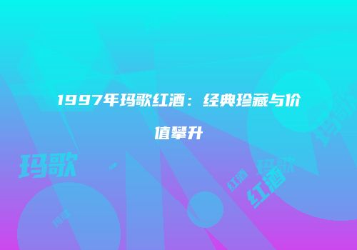 1997年玛歌红酒：经典珍藏与价值攀升