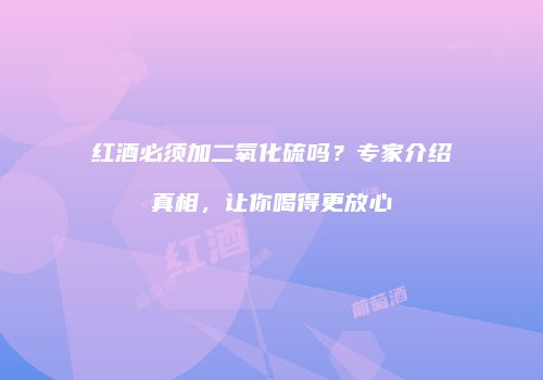 红酒必须加二氧化硫吗？专家介绍真相，让你喝得更放心