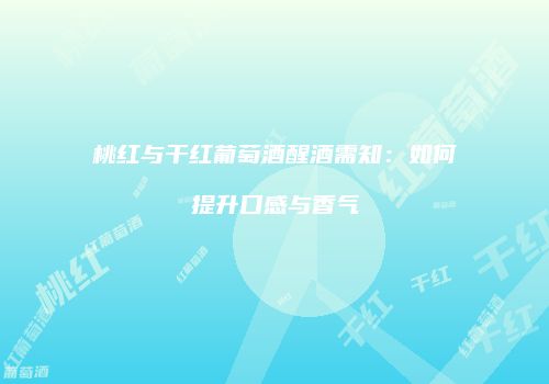桃红与干红葡萄酒醒酒需知：如何提升口感与香气