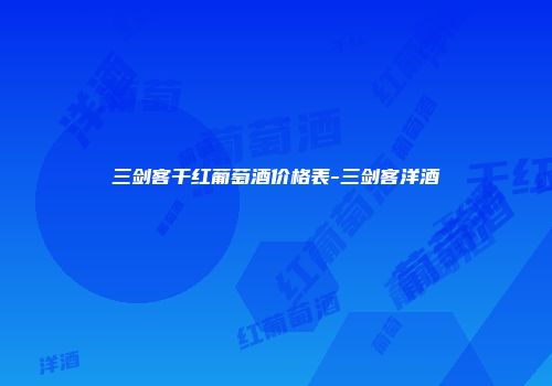 三剑客干红葡萄酒价格表-三剑客洋酒